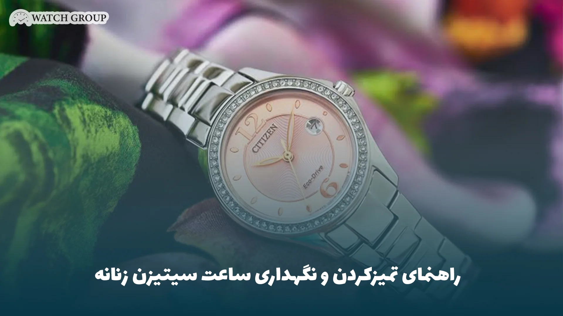 راهنمای تمیزکردن و نگهداری ساعت سیتیزن زنانه