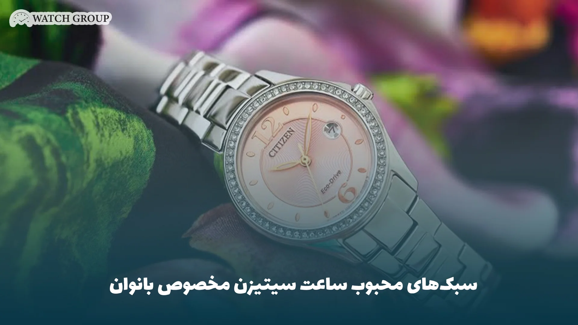 سبک‌های محبوب ساعت سیتیزن مخصوص بانوان