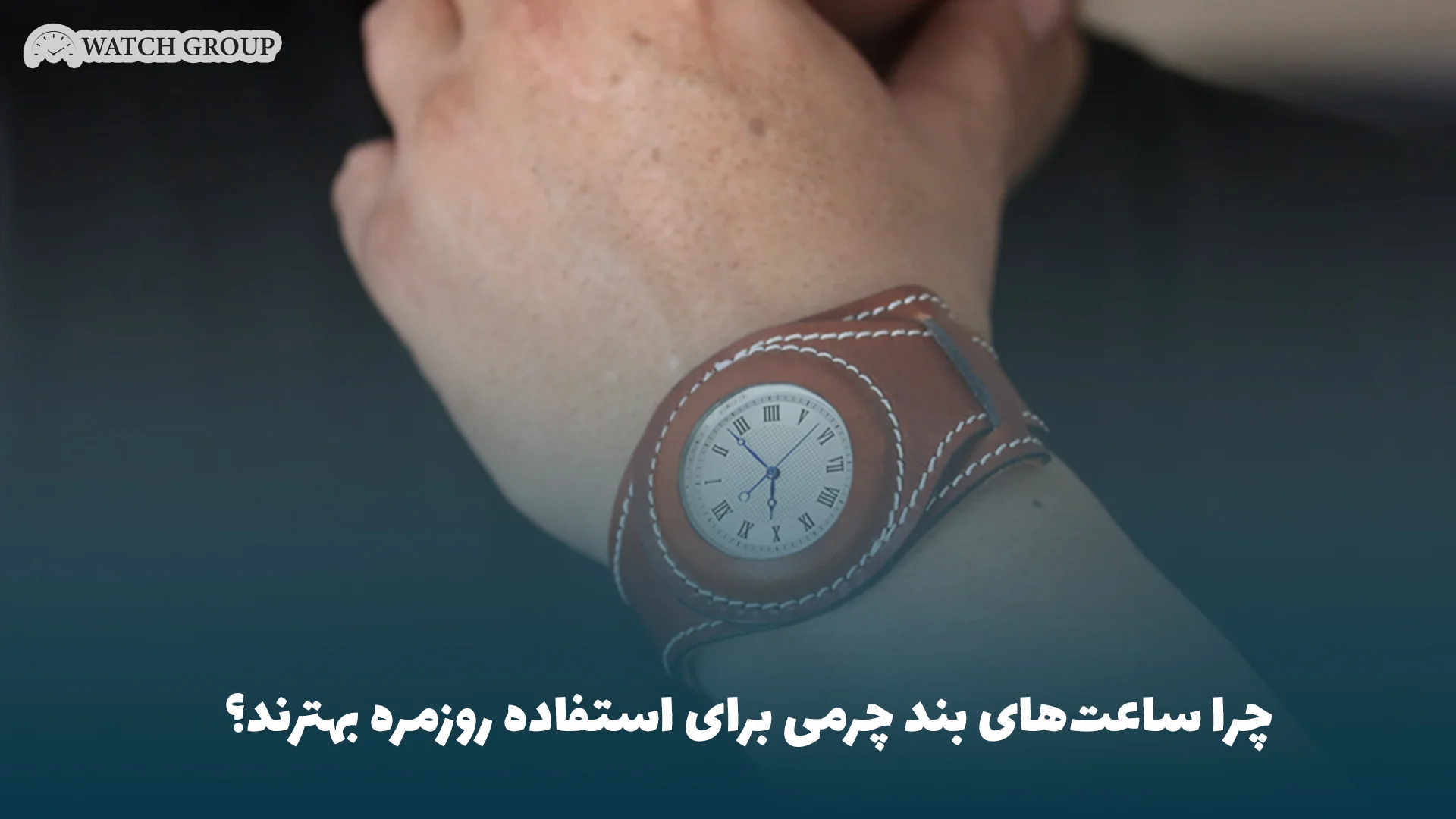 چرا ساعت‌های بند چرمی برای استفاده روزمره بهترند؟