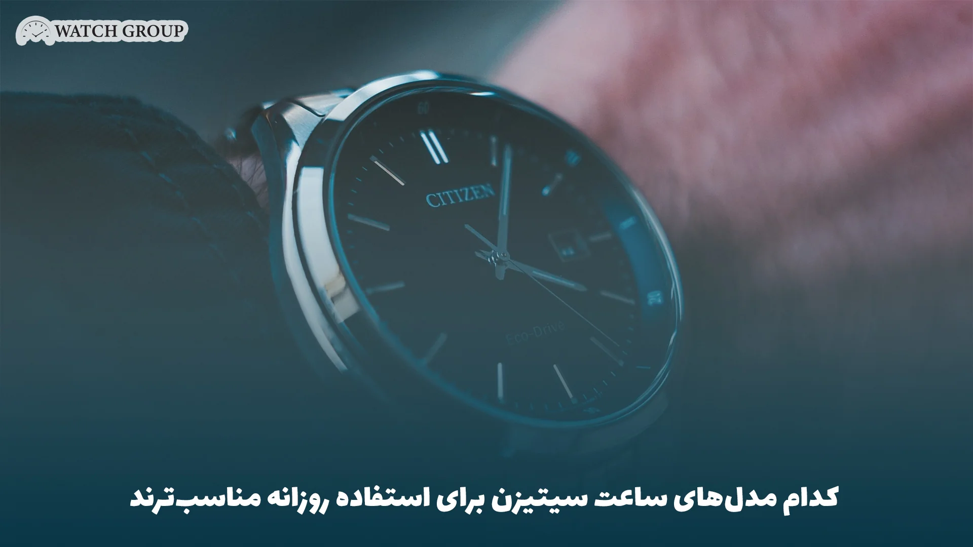 کدام مدل‌های ساعت سیتیزن برای استفاده روزانه مناسب‌ترند