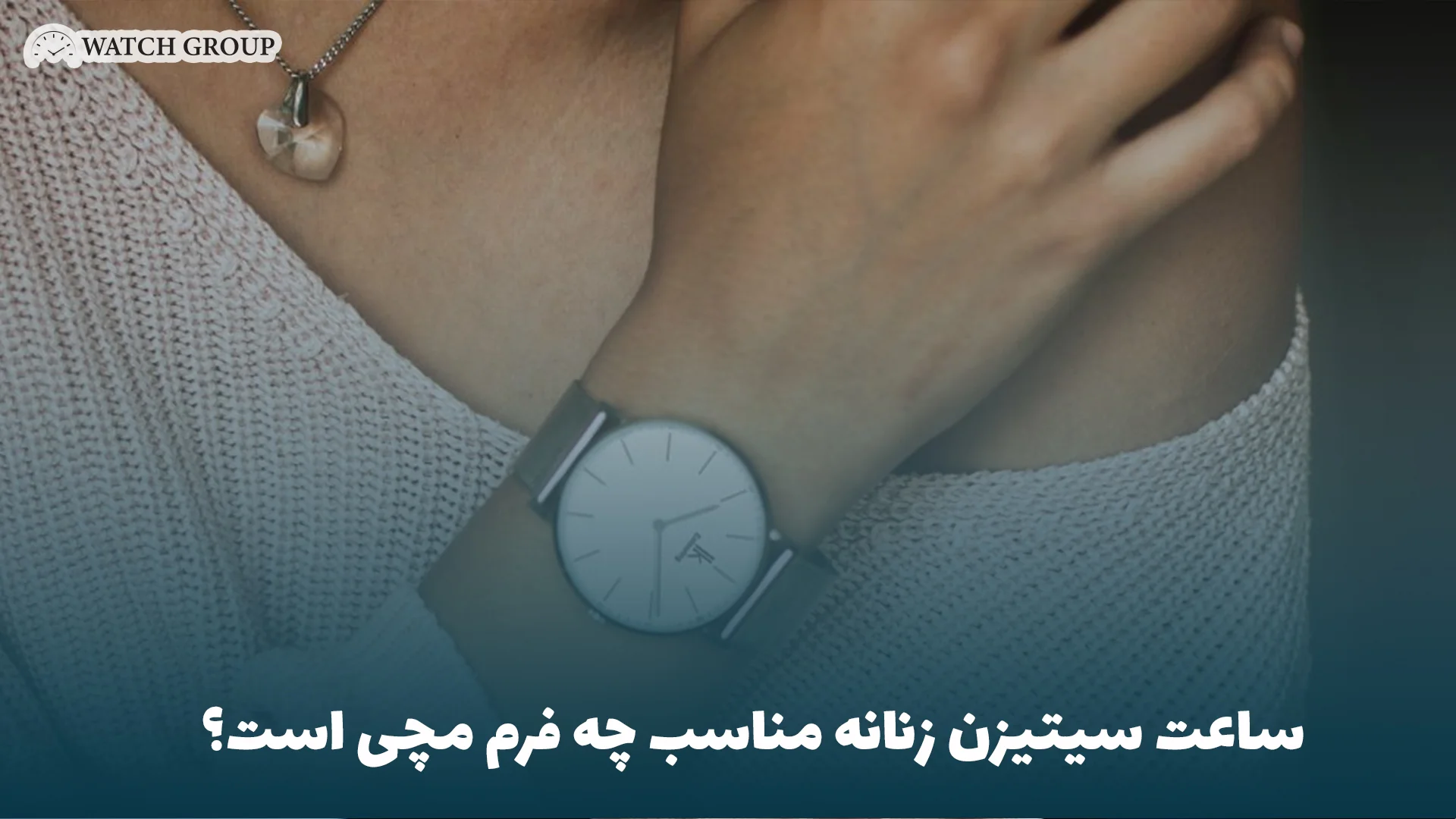 ساعت سیتیزن زنانه مناسب چه فرم مچی است؟