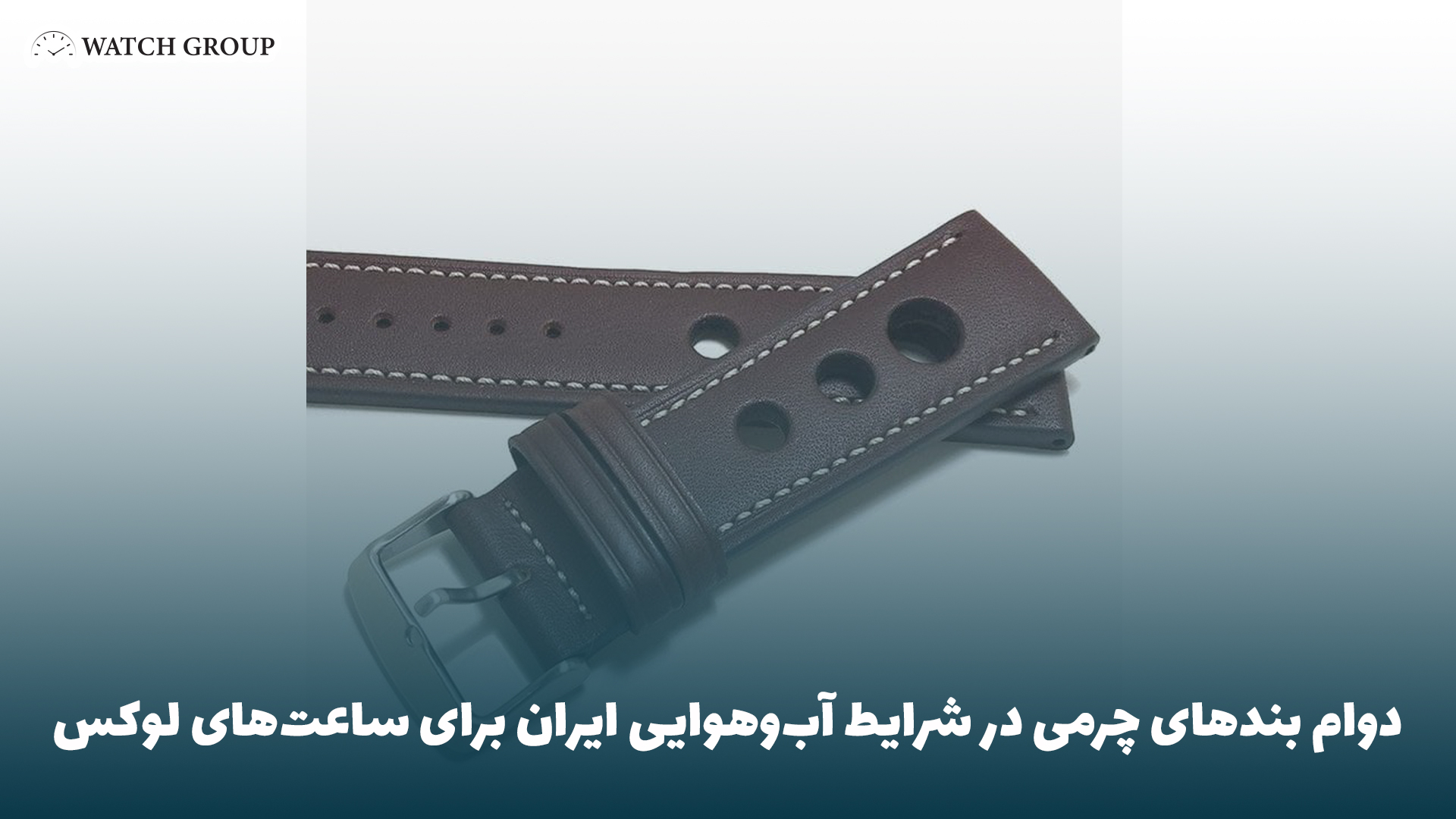 دوام بندهای چرمی در شرایط آب‌وهوایی ایران برای ساعت‌های لوکس