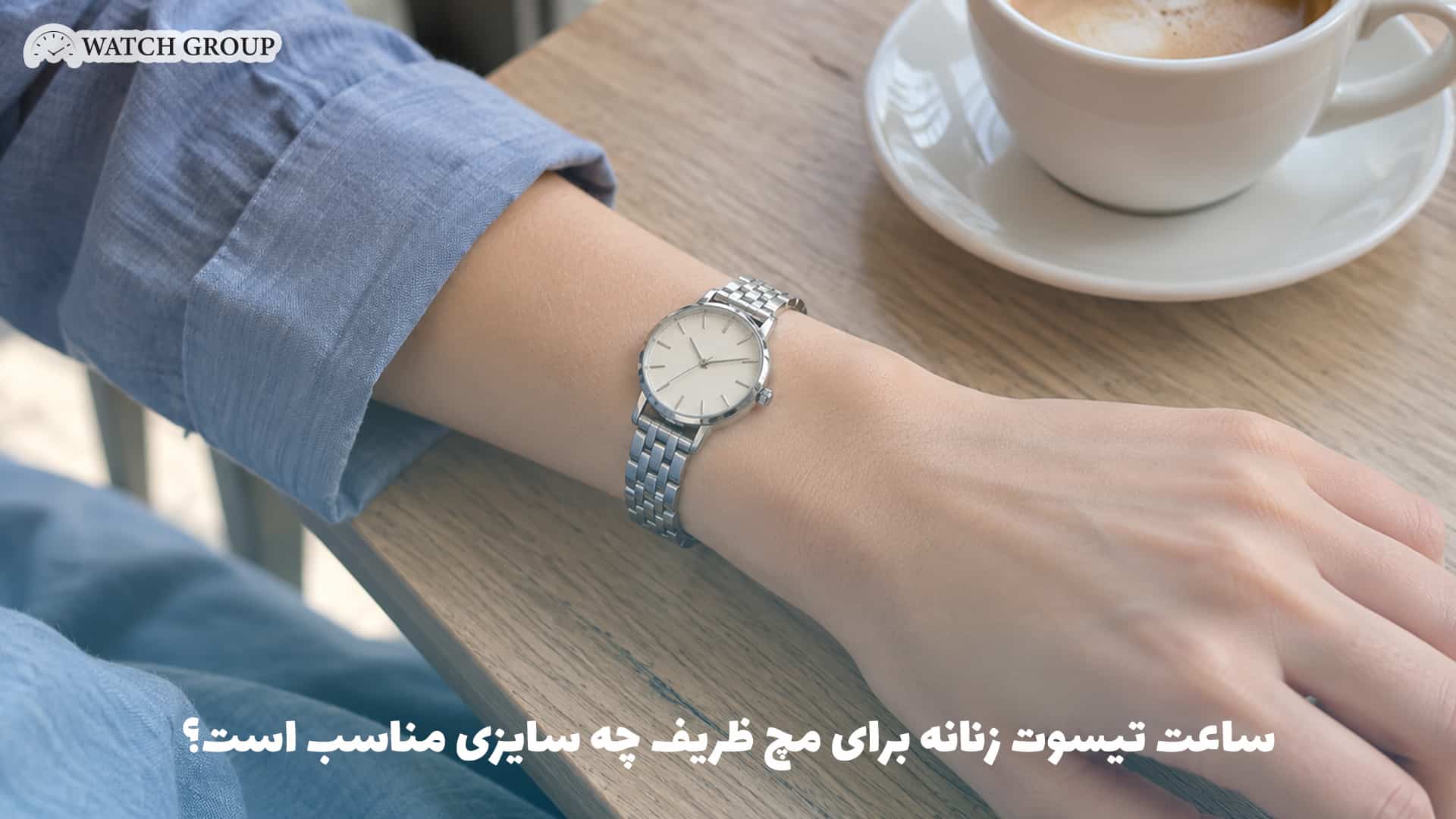 ساعت تیسوت زنانه برای مچ ظریف چه سایزی مناسب است؟