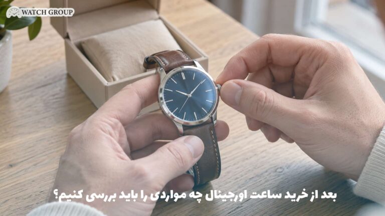 بعد از خرید ساعت اورجینال چه مواردی را باید بررسی کنیم؟